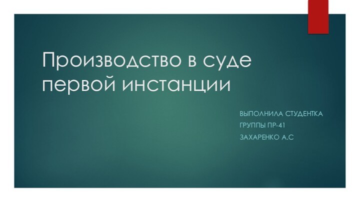 Производство в суде первой инстанцииВыполнила студенткаГруппы Пр-41Захаренко А.С