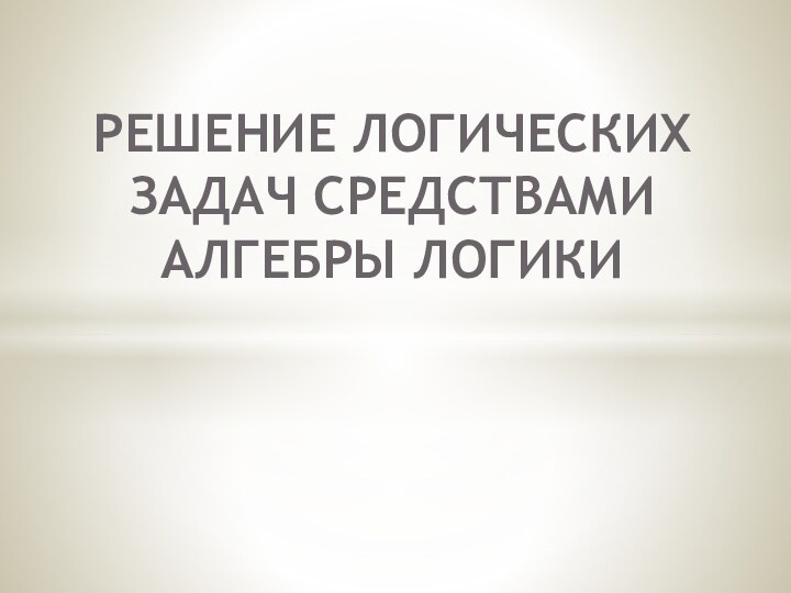 Решение логических задач средствами алгебры логики