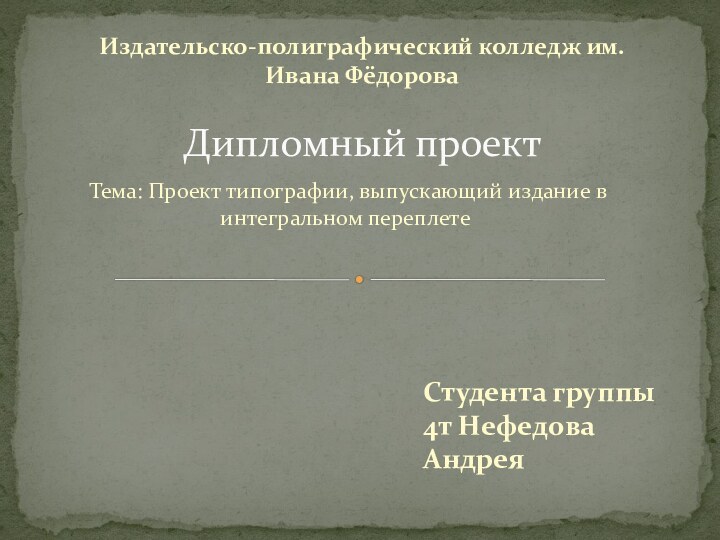 Тема: Проект типографии, выпускающий издание в интегральном переплетеИздательско-полиграфический колледж им.Ивана Фёдорова