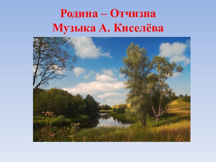 Родина – Отчизна Музыка А. Киселёва