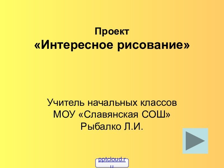 Проект  «Интересное рисование»Учитель начальных классов МОУ «Славянская СОШ» Рыбалко Л.И.