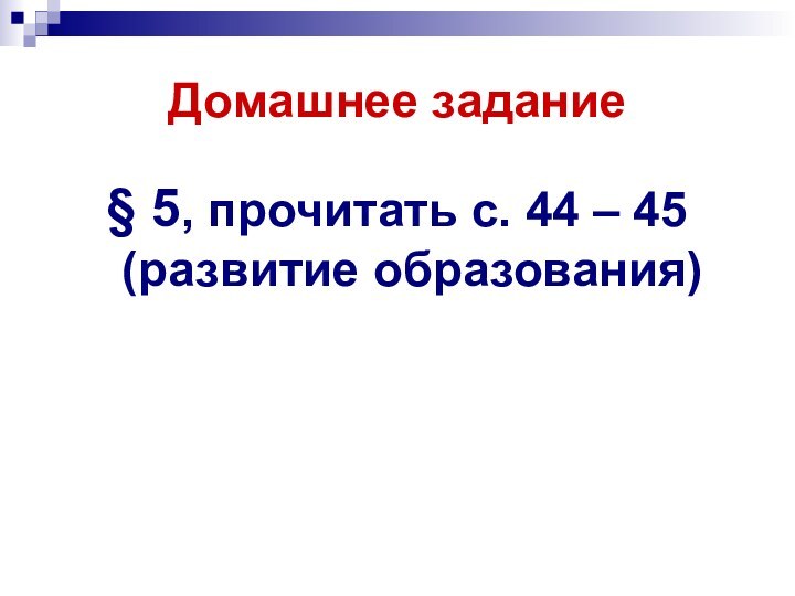 Домашнее задание§ 5, прочитать с. 44 – 45 (развитие образования)