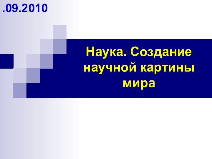 Наука. Создание научной картины мира.09.2010