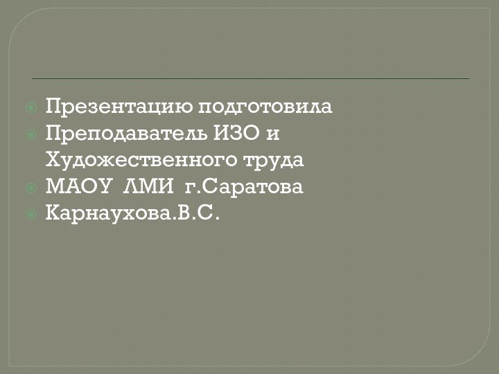 Презентацию подготовилаПреподаватель ИЗО и Художественного трудаМАОУ ЛМИ г.СаратоваКарнаухова.В.С.