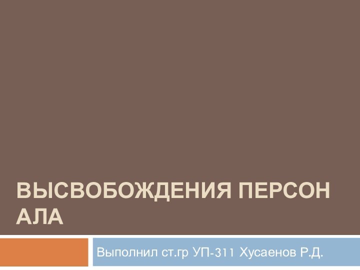 ВЫСВОБОЖДЕНИЯ ПЕРСОНАЛАВыполнил ст.гр УП-311 Хусаенов Р.Д.