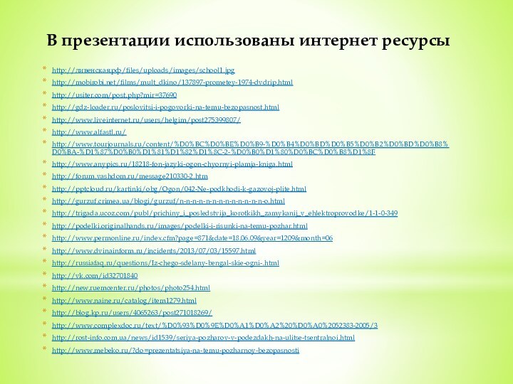 В презентации использованы интернет ресурсыhttp://ливенская.рф/files/uploads/images/school1.jpghttp://mobirobi.net/films/mult_dkino/137897-prometey-1974-dvdrip.html http://usiter.com/post.php?mir=37690 http://gdz-loader.ru/poslovitsi-i-pogovorki-na-temu-bezopasnost.html http://www.liveinternet.ru/users/helgim/post275399807/ http://www.alfastl.ru/ http://www.tourjournals.ru/content/%D0%BC%D0%BE%D0%B9-%D0%B4%D0%BD%D0%B5%D0%B2%D0%BD%D0%B8%D0%BA-%D1%87%D0%B0%D1%81%D1%82%D1%8C-2-%D0%B0%D1%80%D0%BC%D0%B8%D1%8F http://www.anypics.ru/18218-fon-jazyki-ogon-chyornyi-plamja-kniga.html http://forum.vashdom.ru/message210330-2.htm