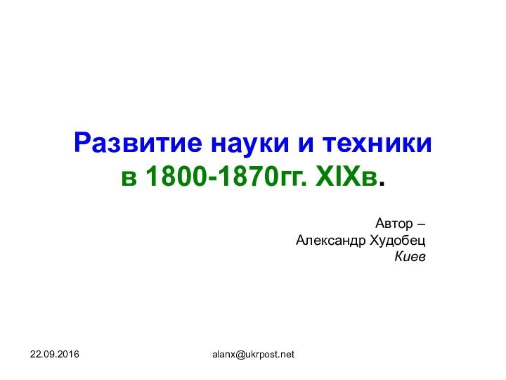 alanx@ukrpost.netРазвитие науки и техники в 1800-1870гг. XIXв. Автор – Александр Худобец Киев