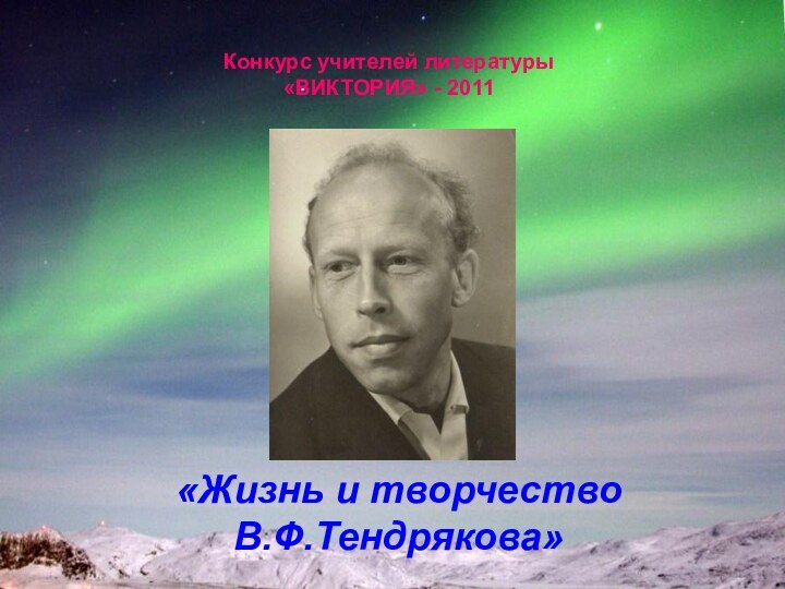 Конкурс учителей литературы «ВИКТОРИЯ» - 2011«Жизнь и творчество В.Ф.Тендрякова»