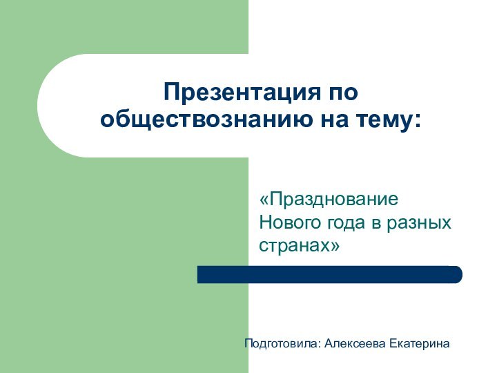 Презентация по обществознанию на тему:«Празднование Нового года в разных странах»Подготовила: Алексеева Екатерина