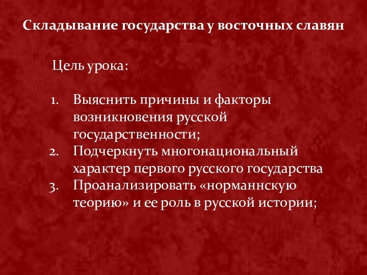 Складывание государства у восточных славянЦель урока: Выяснить причины и факторы возникновения русской