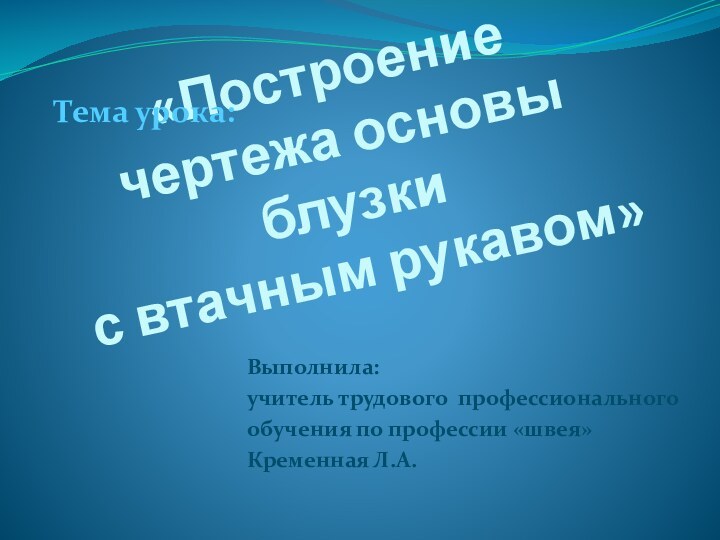 «Построение  чертежа основы блузки  с втачным рукавом»Выполнила:учитель трудового профессионального обучения