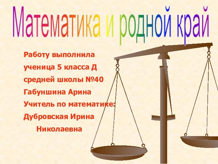 Математика и родной крайРаботу выполнилаученица 5 класса Дсредней школы №40 Габуншина АринаУчитель