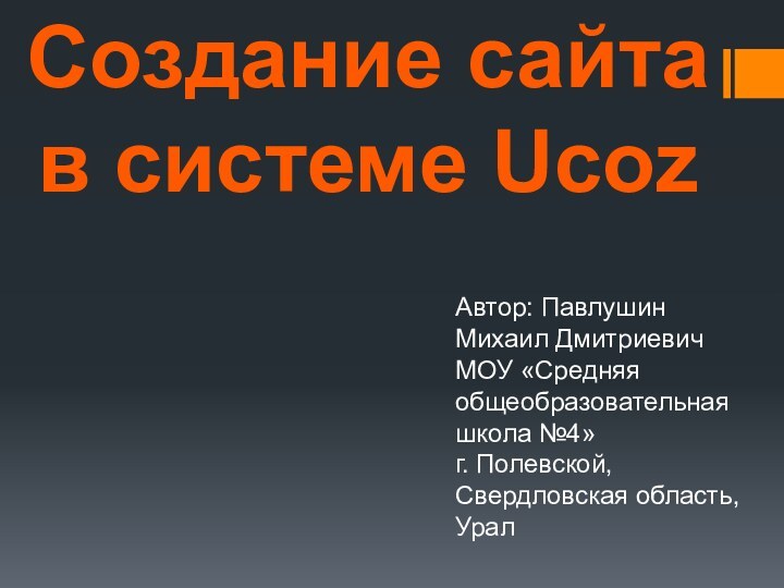 Создание сайта в системе UcozАвтор: Павлушин Михаил ДмитриевичМОУ «Средняя общеобразовательная школа №4»г. Полевской, Свердловская область,Урал