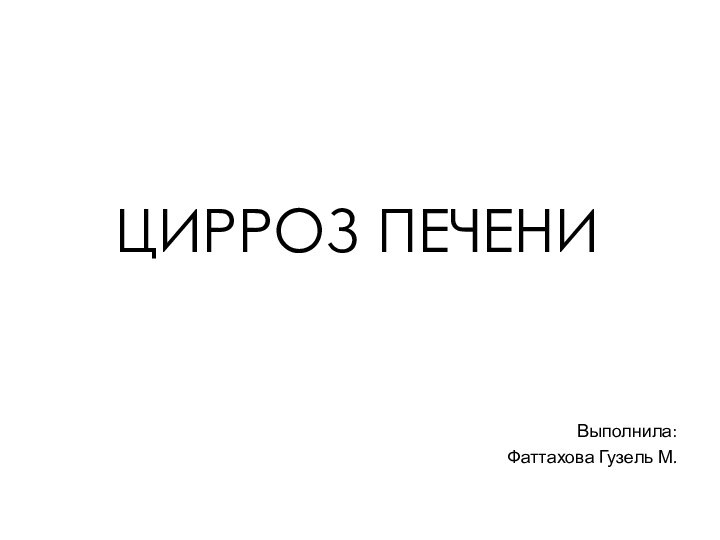 Выполнила:Фаттахова Гузель М.ЦИРРОЗ ПЕЧЕНИ