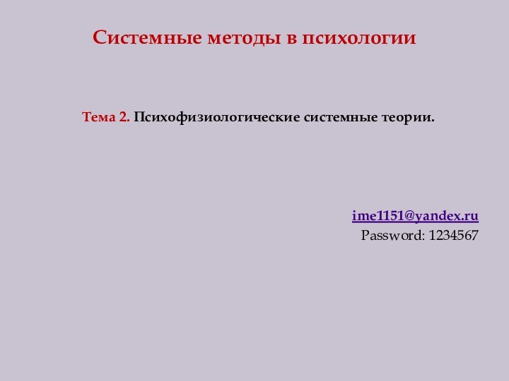 Системные методы в психологииТема 2. Психофизиологические системные теории.ime1151@yandex.ruPassword: 1234567