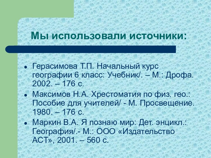 Мы использовали источники:Герасимова Т.П. Начальный курс географии 6 класс: Учебник/. – М.: