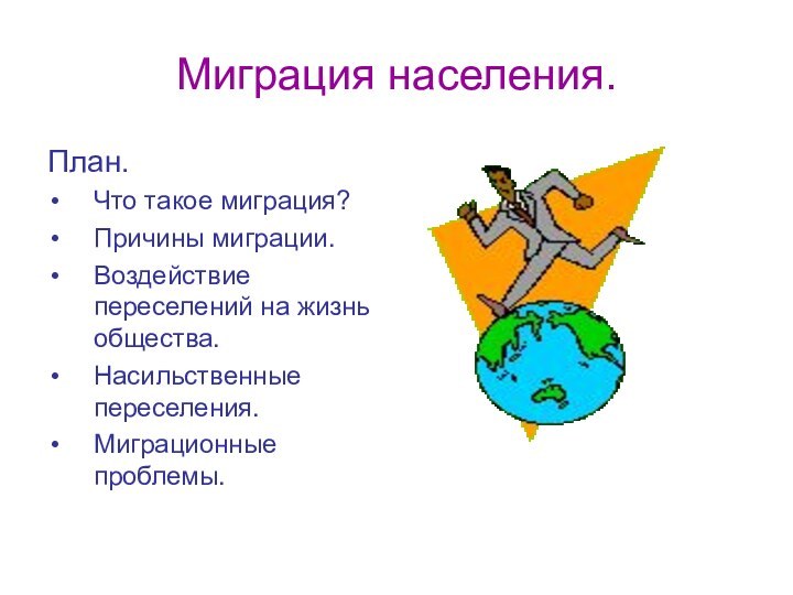 Миграция населения.План.Что такое миграция?Причины миграции.Воздействие переселений на жизнь общества.Насильственные переселения.Миграционные проблемы.