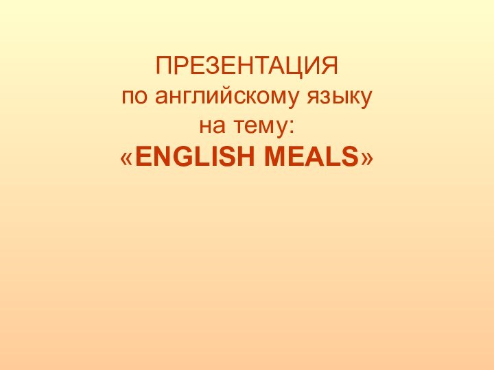 ПРЕЗЕНТАЦИЯ  по английскому языку на тему: «ENGLISH MEALS»