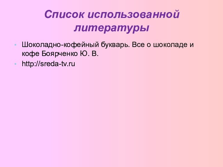 Список использованной литературыШоколадно-кофейный букварь. Все о шоколаде и кофе Боярченко Ю. В.http://sreda-tv.ru