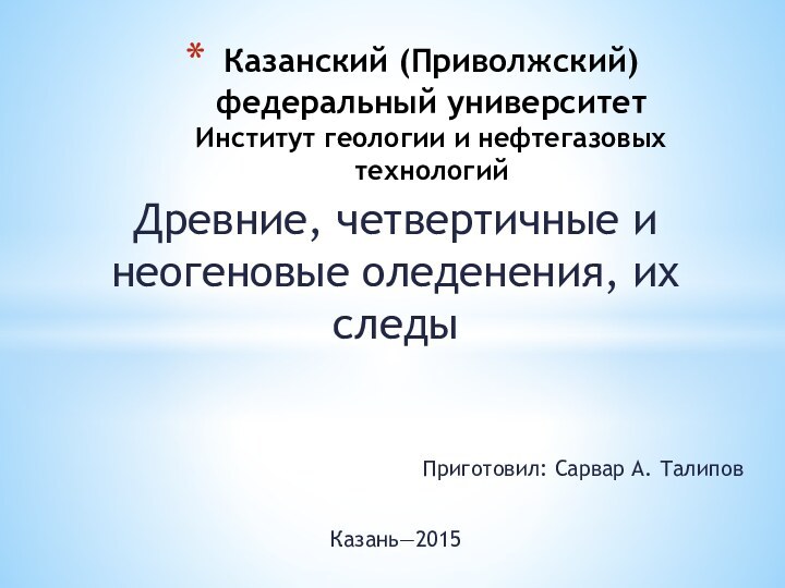 Древние, четвертичные и неогеновые оледенения, их следыПриготовил: Сарвар А. ТалиповКазань—2015Казанский (Приволжский) федеральный