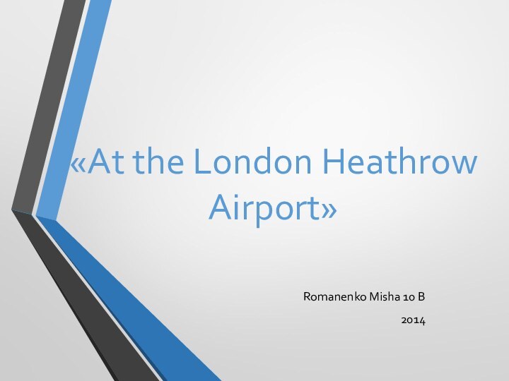 «At the London Heathrow Airport»Romanenko Misha 10 B 2014