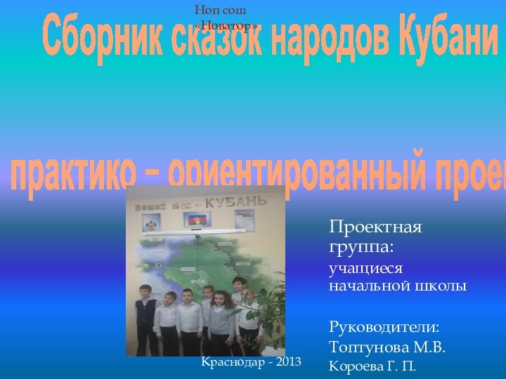 Сборник сказок народов Кубани  практико – ориентированный проектПроектная группа:учащиеся начальной школыРуководители:Топтунова