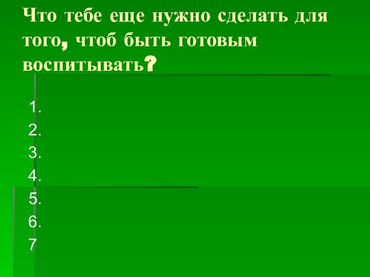 Что тебе еще нужно сделать для того, чтоб быть готовым воспитывать?1.2.3.4.5.6.7