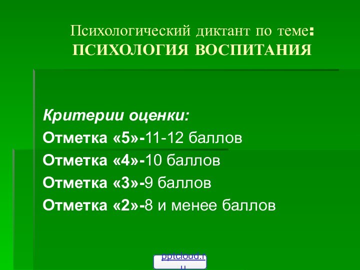 Психологический диктант по теме: ПСИХОЛОГИЯ ВОСПИТАНИЯКритерии оценки:Отметка «5»-11-12 балловОтметка «4»-10 балловОтметка «3»-9