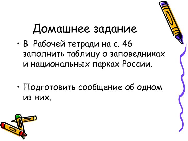 Домашнее заданиеВ Рабочей тетради на с. 46 заполнить таблицу о заповедниках и