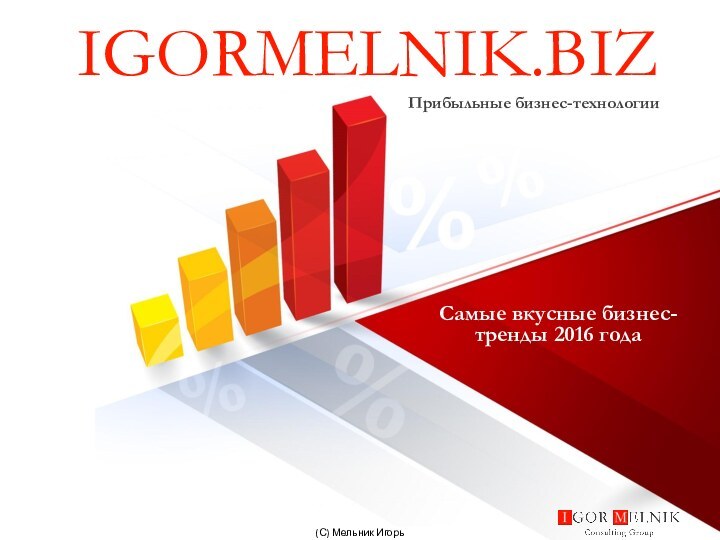 IGORMELNIK.BIZ Прибыльные бизнес-технологииСамые вкусные бизнес-тренды 2016 года (С) Мельник Игорь Владимирович