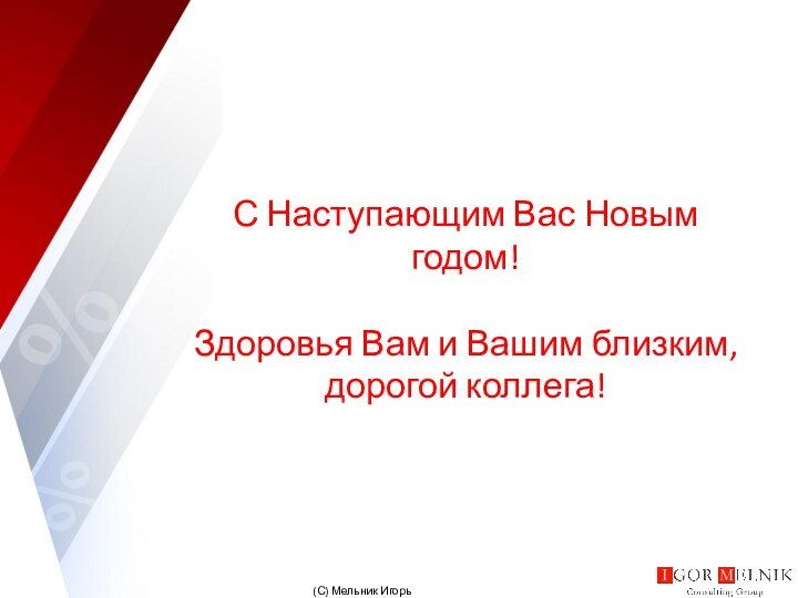 С Наступающим Вас Новым годом!  Здоровья Вам и Вашим близким, дорогой коллега!(С) Мельник Игорь Владимирович