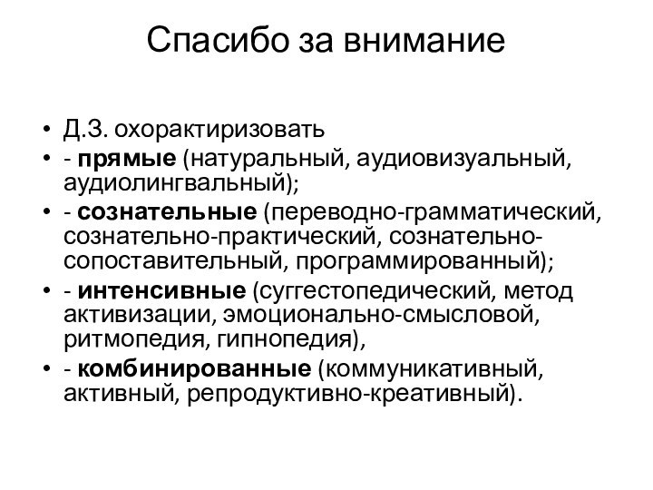 Спасибо за внимание Д.З. охорактиризовать- прямые (натуральный, аудиовизуальный, аудиолингвальный);- сознательные (переводно-грамматический, сознательно-практический,