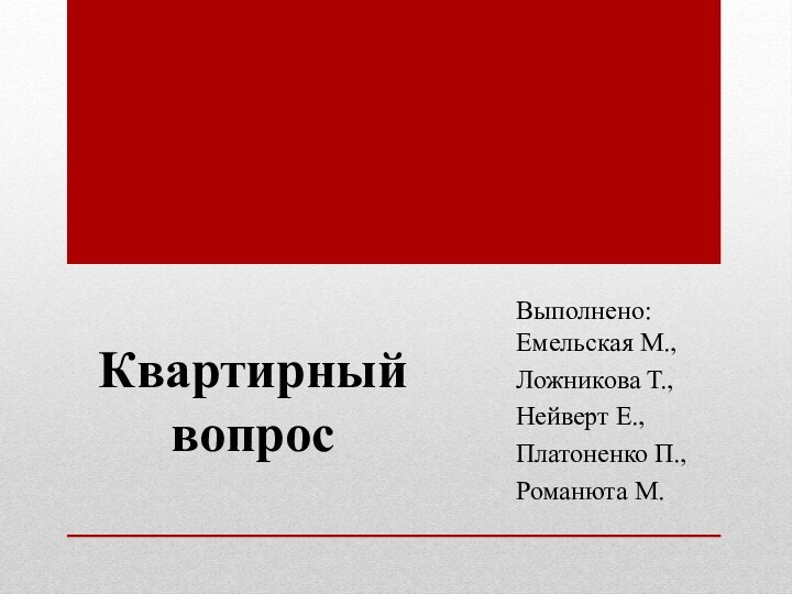 Квартирный вопросВыполнено:   Емельская М.,Ложникова Т.,Нейверт Е.,Платоненко П.,Романюта М.