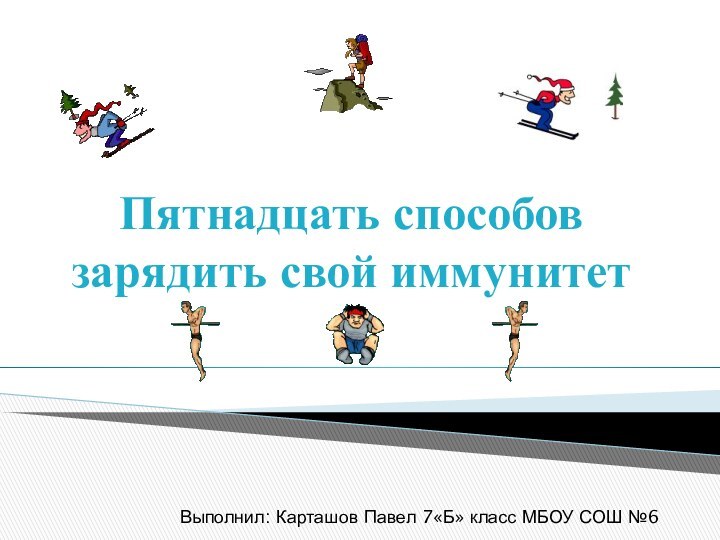 Пятнадцать способов зарядить свой иммунитетВыполнил: Карташов Павел 7«Б» класс МБОУ СОШ №6