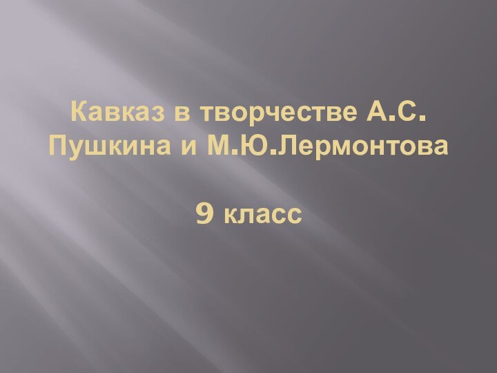 Кавказ в творчестве А.С.Пушкина и М.Ю.Лермонтова   9 класс