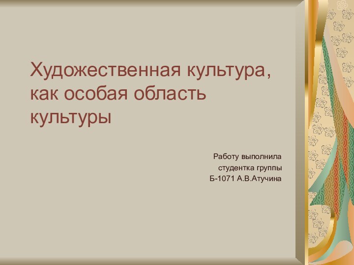 Художественная культура, как особая область культурыРаботу выполнила студентка группы Б-1071 А.В.Атучина