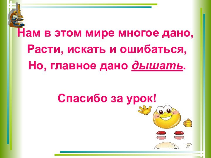 Нам в этом мире многое дано, Расти, искать и ошибаться, Но, главное