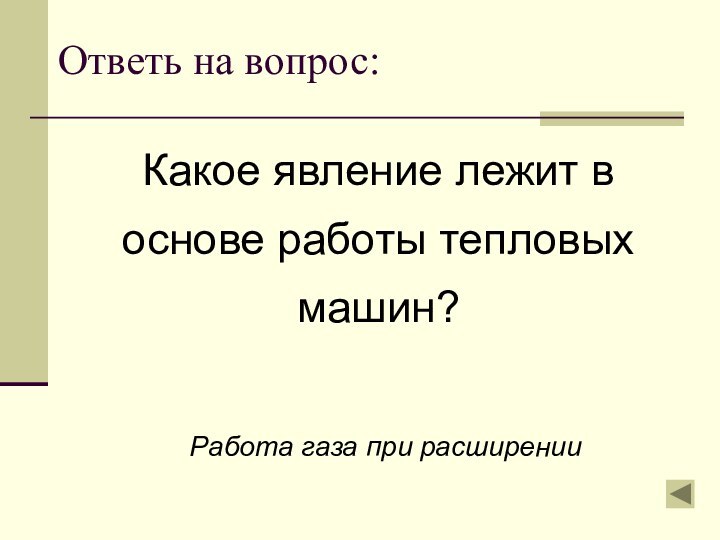 Ответь на вопрос: Какое явление лежит в основе работы тепловых машин?Работа газа при расширении