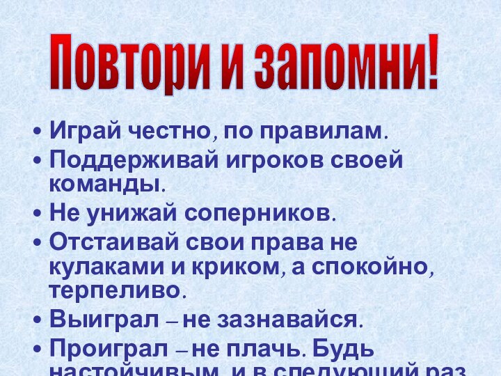 Играй честно, по правилам.Поддерживай игроков своей команды.Не унижай соперников.Отстаивай свои права не