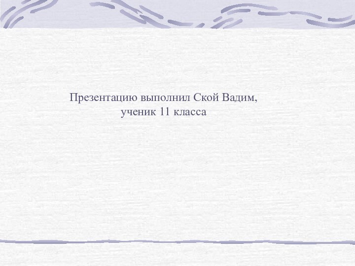 Презентацию выполнил Ской Вадим, ученик 11 класса