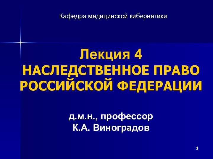 Лекция 4 НАСЛЕДСТВЕННОЕ ПРАВО РОССИЙСКОЙ ФЕДЕРАЦИИ   д.м.н., профессор К.А. ВиноградовКафедра медицинской кибернетики