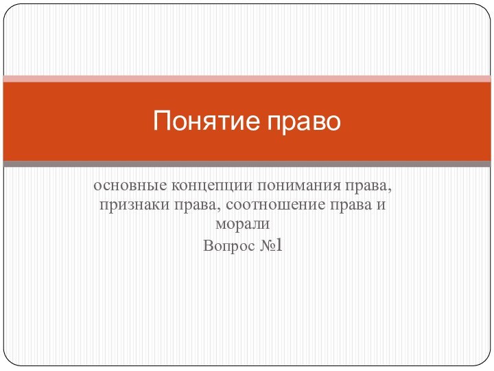 основные концепции понимания права, признаки права, соотношение права и моралиВопрос №1Понятие право