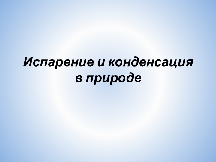 Испарение и конденсация  в природе