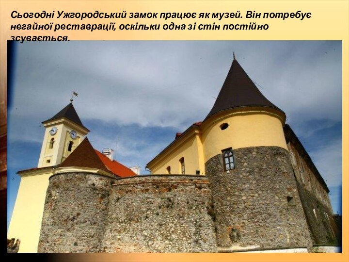 Сьогодні Ужгородський замок працює як музей. Він потребує негайної реставрації, оскільки одна зі стін постійно зсувається.