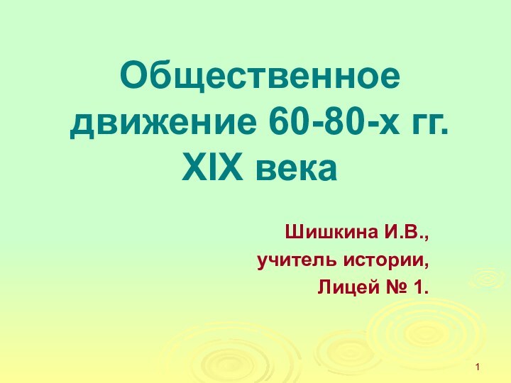 Общественное движение 60-80-х гг. XIX векаШишкина И.В.,учитель истории,Лицей № 1.