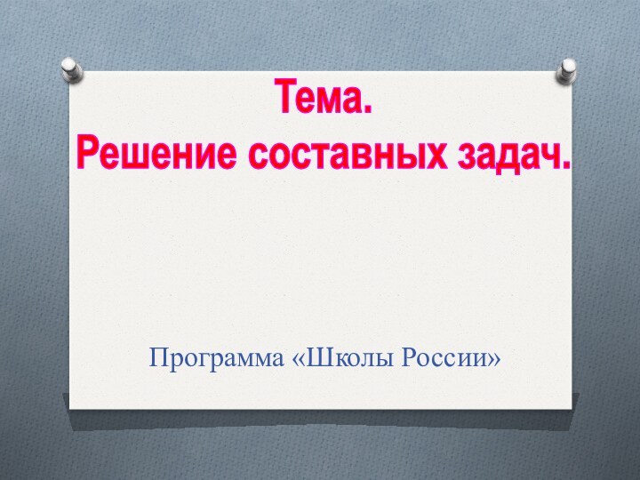 Тема.Решение составных задач.Программа «Школы России»