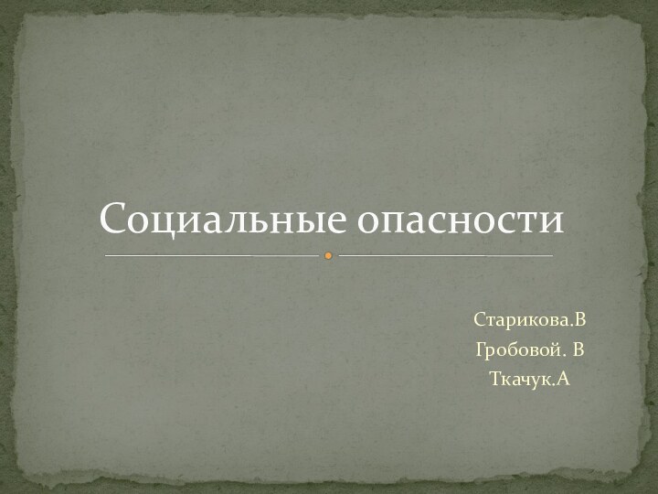 Старикова.ВГробовой. ВТкачук.АСоциальные опасности