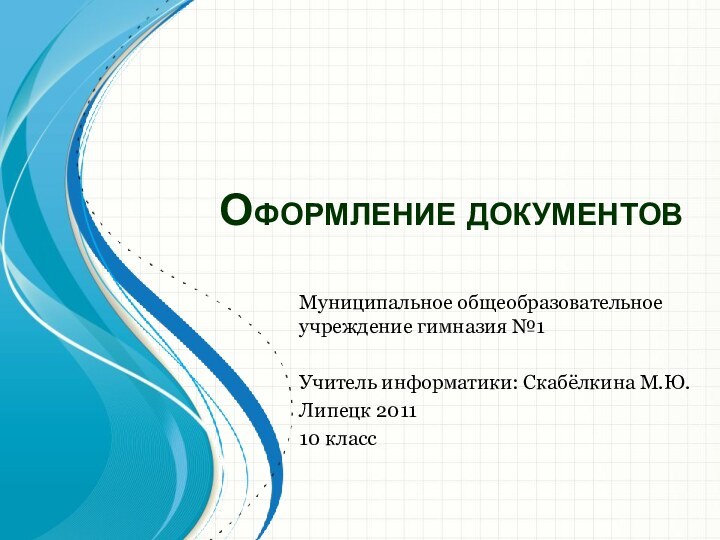 Оформление документовМуниципальное общеобразовательное учреждение гимназия №1 Учитель информатики: Скабёлкина М.Ю.Липецк 201110 класс