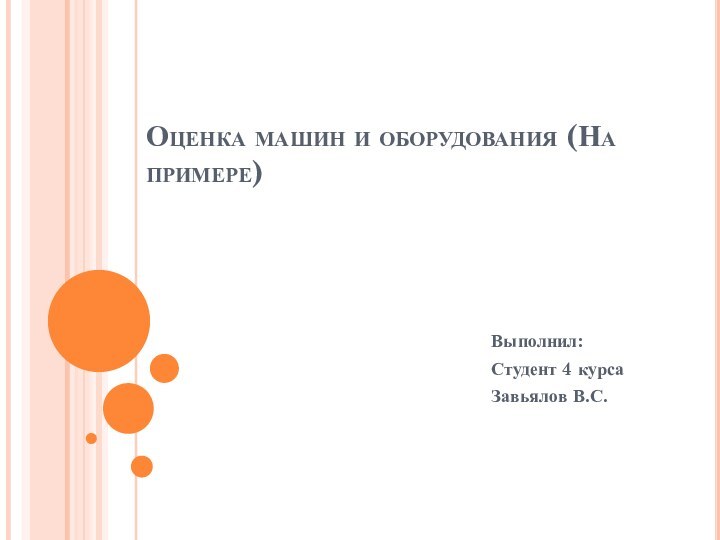 Оценка машин и оборудования (На примере)Выполнил:Студент 4 курсаЗавьялов В.С.