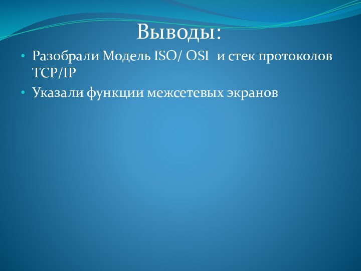 Выводы:Разобрали Модель ISO/ OSI и стек протоколов TCP/IPУказали функции межсетевых экранов